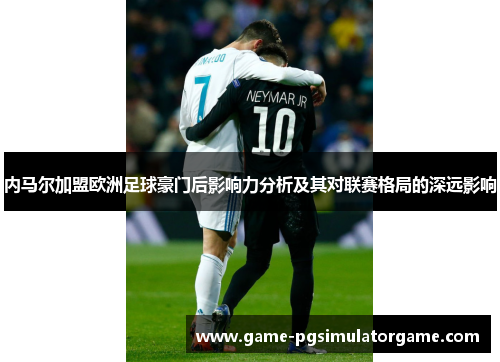 内马尔加盟欧洲足球豪门后影响力分析及其对联赛格局的深远影响