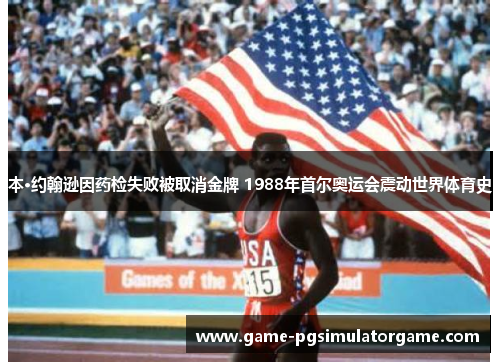 本·约翰逊因药检失败被取消金牌 1988年首尔奥运会震动世界体育史