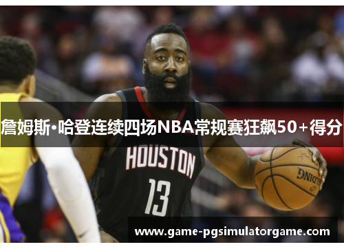 詹姆斯·哈登连续四场NBA常规赛狂飙50+得分