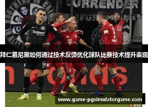 拜仁慕尼黑如何通过技术反馈优化球队比赛技术提升表现
