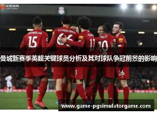 曼城新赛季英超关键球员分析及其对球队争冠前景的影响