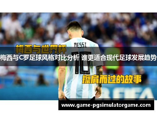 梅西与C罗足球风格对比分析 谁更适合现代足球发展趋势