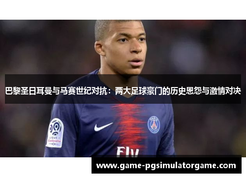 巴黎圣日耳曼与马赛世纪对抗：两大足球豪门的历史恩怨与激情对决