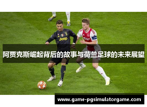 阿贾克斯崛起背后的故事与荷兰足球的未来展望