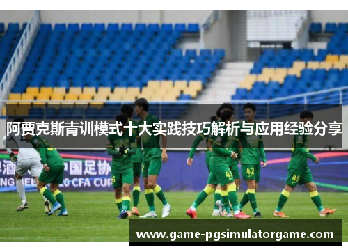 阿贾克斯青训模式十大实践技巧解析与应用经验分享