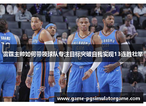 雷霆主帅如何带领球队专注目标突破自我实现13连胜壮举