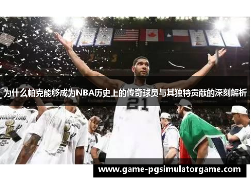 为什么帕克能够成为NBA历史上的传奇球员与其独特贡献的深刻解析