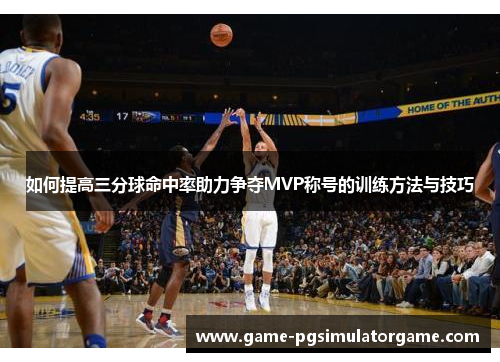 如何提高三分球命中率助力争夺MVP称号的训练方法与技巧