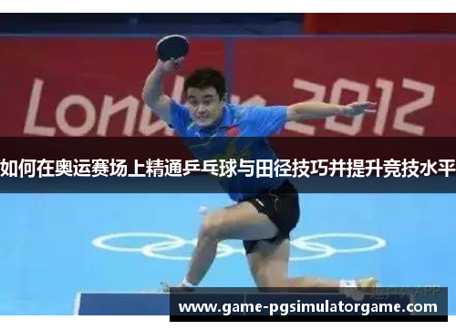 如何在奥运赛场上精通乒乓球与田径技巧并提升竞技水平