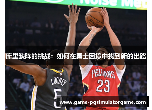 库里缺阵的挑战:如何在勇士困境中找到新的出路