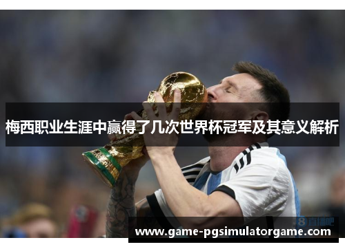 梅西职业生涯中赢得了几次世界杯冠军及其意义解析
