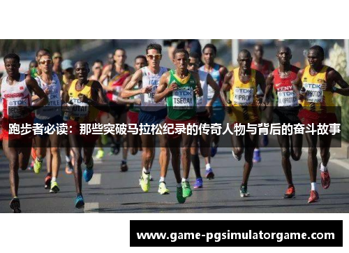 跑步者必读：那些突破马拉松纪录的传奇人物与背后的奋斗故事