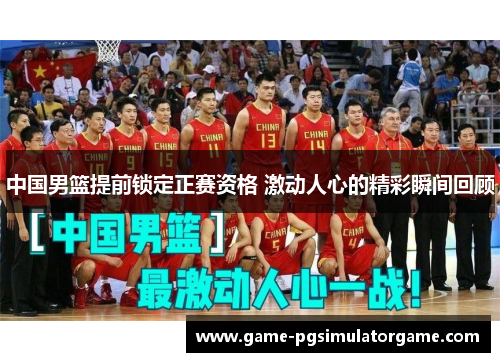 中国男篮提前锁定正赛资格 激动人心的精彩瞬间回顾