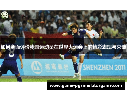 如何全面评价我国运动员在世界大运会上的精彩表现与突破
