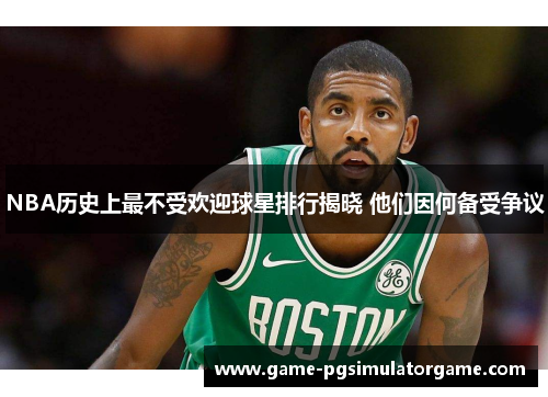 NBA历史上最不受欢迎球星排行揭晓 他们因何备受争议