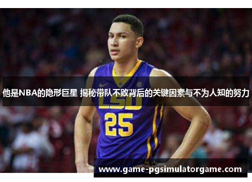 他是NBA的隐形巨星 揭秘带队不败背后的关键因素与不为人知的努力