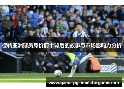 德转亚洲球员身价前十背后的故事与市场影响力分析