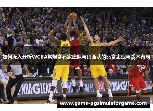 如何深入分析WCBA常规赛石家庄队与山西队的比赛表现与战术布局