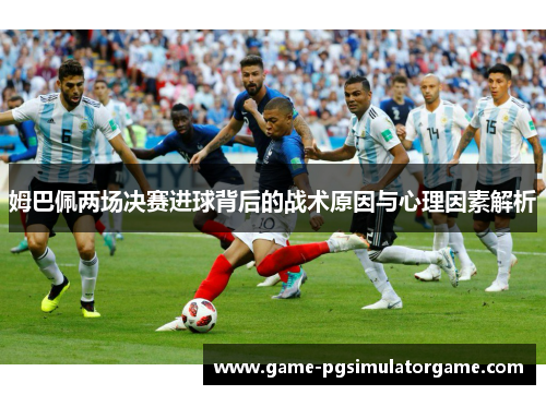 姆巴佩两场决赛进球背后的战术原因与心理因素解析