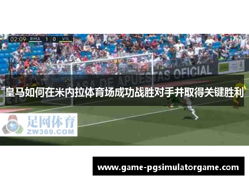皇马如何在米内拉体育场成功战胜对手并取得关键胜利