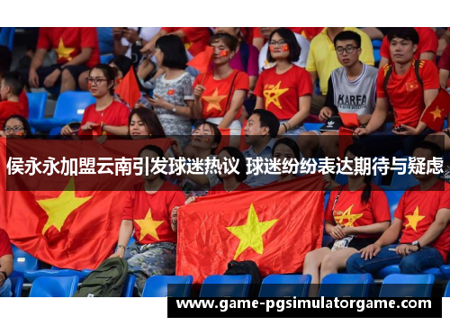 侯永永加盟云南引发球迷热议 球迷纷纷表达期待与疑虑