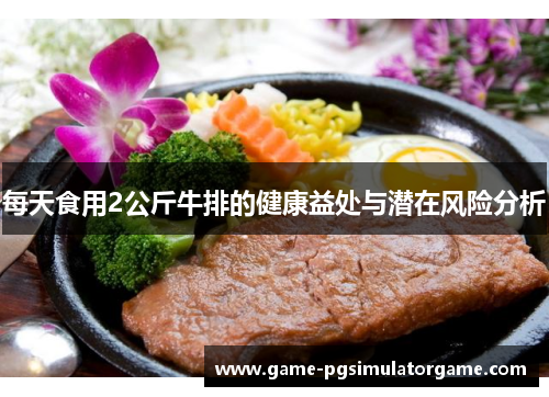 每天食用2公斤牛排的健康益处与潜在风险分析