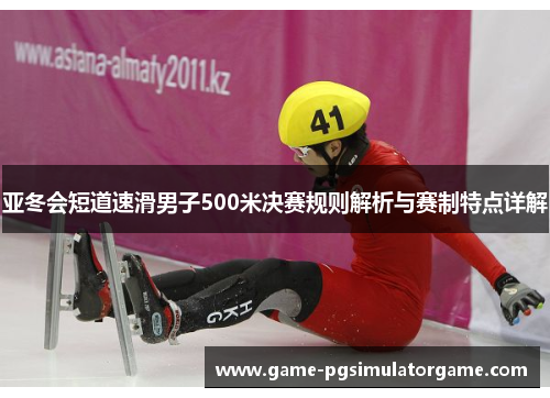 亚冬会短道速滑男子500米决赛规则解析与赛制特点详解