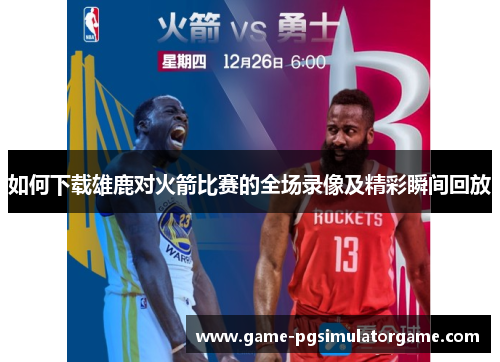 如何下载雄鹿对火箭比赛的全场录像及精彩瞬间回放