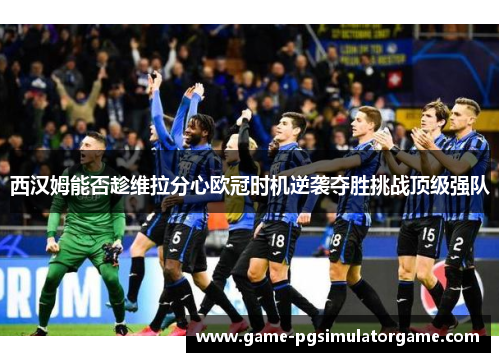 西汉姆能否趁维拉分心欧冠时机逆袭夺胜挑战顶级强队