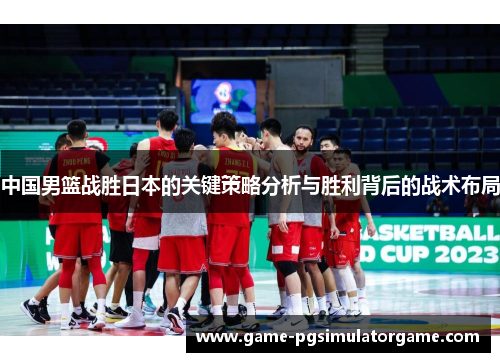 中国男篮战胜日本的关键策略分析与胜利背后的战术布局
