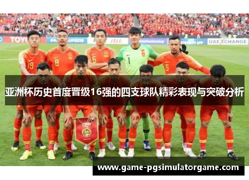亚洲杯历史首度晋级16强的四支球队精彩表现与突破分析