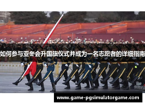 如何参与亚冬会升国旗仪式并成为一名志愿者的详细指南