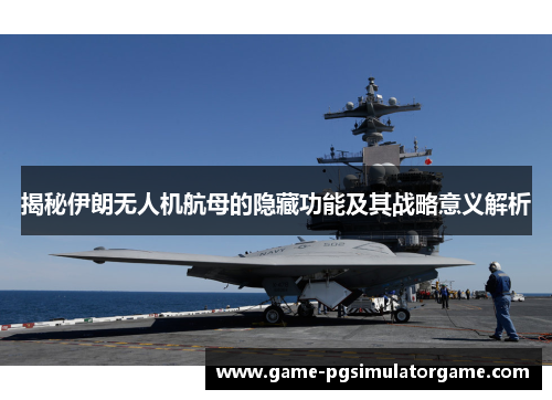 揭秘伊朗无人机航母的隐藏功能及其战略意义解析