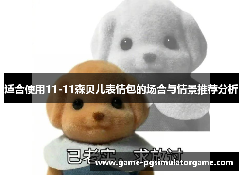 适合使用11-11森贝儿表情包的场合与情景推荐分析