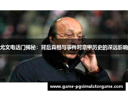 尤文电话门揭秘：背后真相与事件对意甲历史的深远影响
