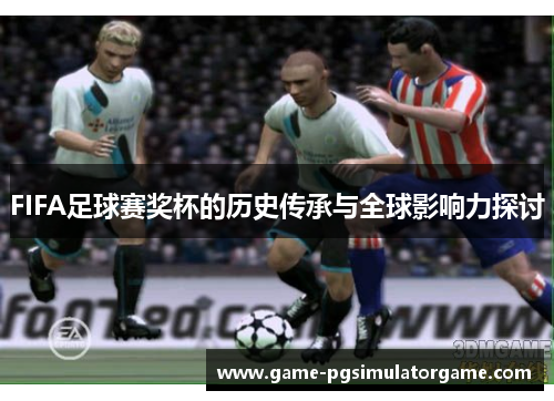 FIFA足球赛奖杯的历史传承与全球影响力探讨