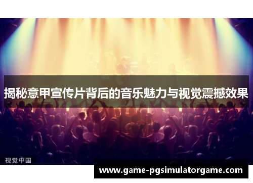 揭秘意甲宣传片背后的音乐魅力与视觉震撼效果