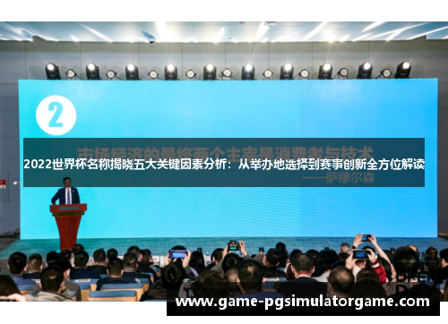 2022世界杯名称揭晓五大关键因素分析：从举办地选择到赛事创新全方位解读