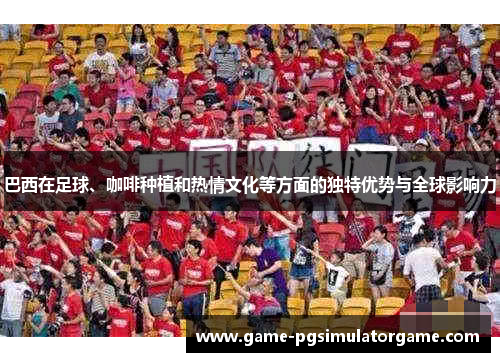 巴西在足球、咖啡种植和热情文化等方面的独特优势与全球影响力