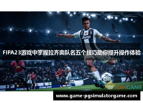 FIFA23游戏中掌握拉齐奥队名五个技巧助你提升操作体验