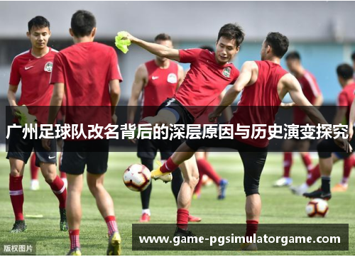 广州足球队改名背后的深层原因与历史演变探究