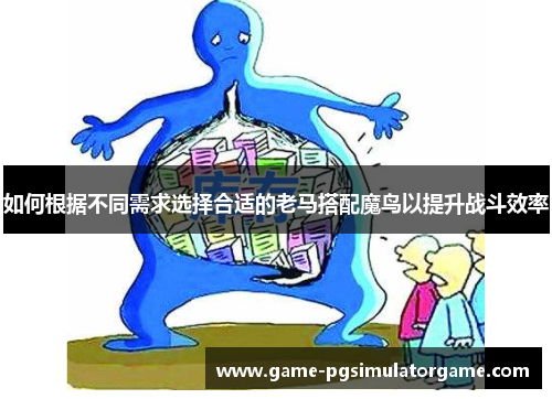 如何根据不同需求选择合适的老马搭配魔鸟以提升战斗效率