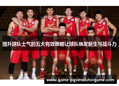 提升球队士气的五大有效策略让球队焕发新生与战斗力