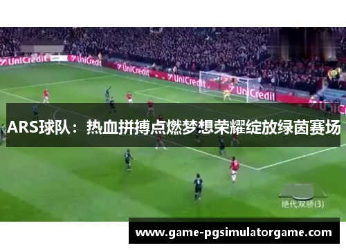 ARS球队：热血拼搏点燃梦想荣耀绽放绿茵赛场