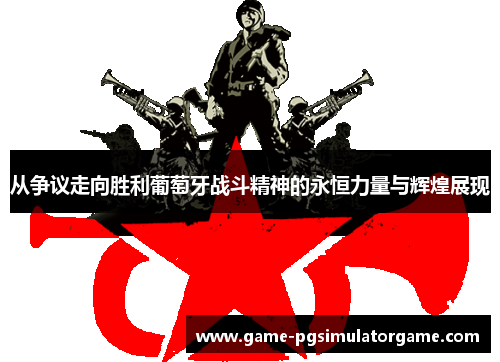 从争议走向胜利葡萄牙战斗精神的永恒力量与辉煌展现