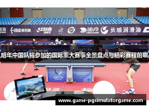 明年中国队将参加的国际重大赛事全景盘点与精彩赛程前瞻