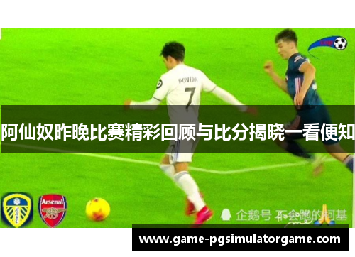 阿仙奴昨晚比赛精彩回顾与比分揭晓一看便知