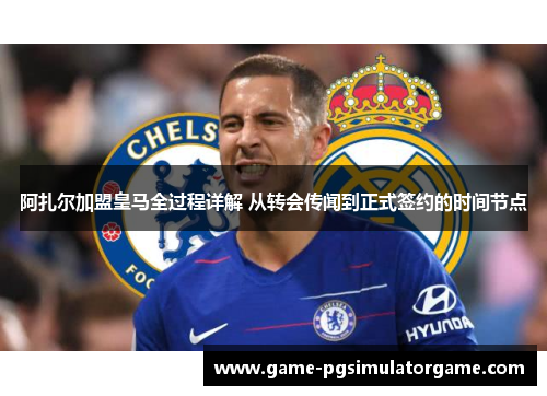 阿扎尔加盟皇马全过程详解 从转会传闻到正式签约的时间节点