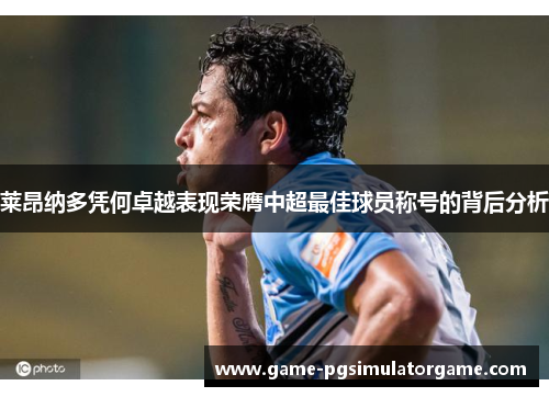 莱昂纳多凭何卓越表现荣膺中超最佳球员称号的背后分析