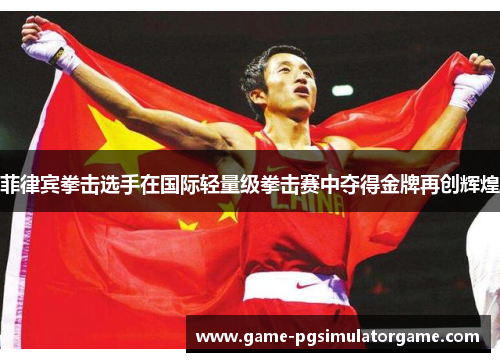 菲律宾拳击选手在国际轻量级拳击赛中夺得金牌再创辉煌